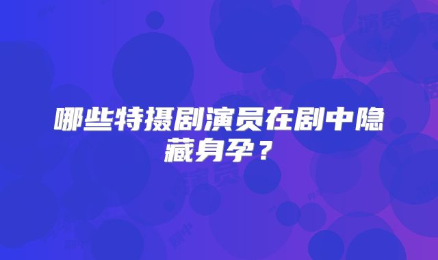 哪些特摄剧演员在剧中隐藏身孕？