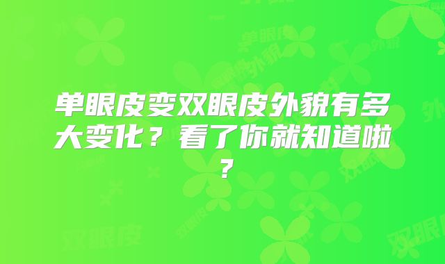 单眼皮变双眼皮外貌有多大变化？看了你就知道啦？