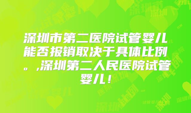 深圳市第二医院试管婴儿能否报销取决于具体比例。,深圳第二人民医院试管婴儿！