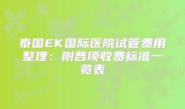 泰国EK国际医院试管费用整理：附各项收费标准一览表