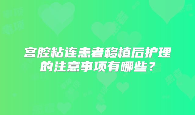 宫腔粘连患者移植后护理的注意事项有哪些？
