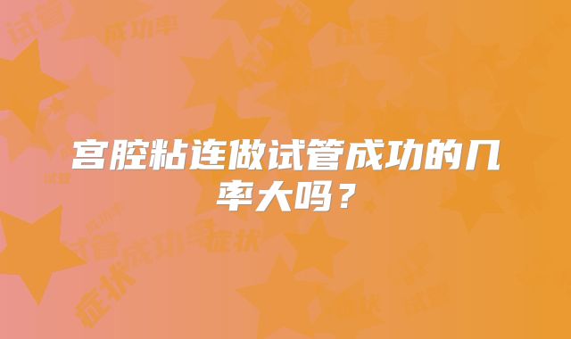 宫腔粘连做试管成功的几率大吗?