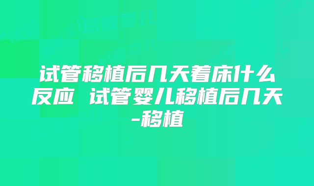 试管移植后几天着床什么反应 试管婴儿移植后几天-移植