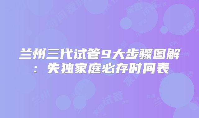 兰州三代试管9大步骤图解:失独家庭必存时间表