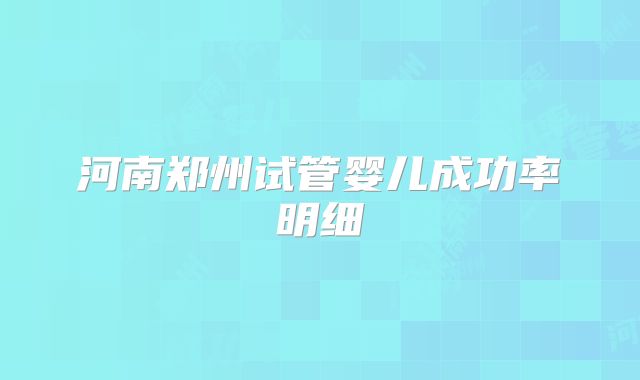 河南郑州试管婴儿成功率明细