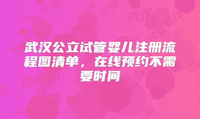 武汉公立试管婴儿注册流程图清单,在线预约不需要时间