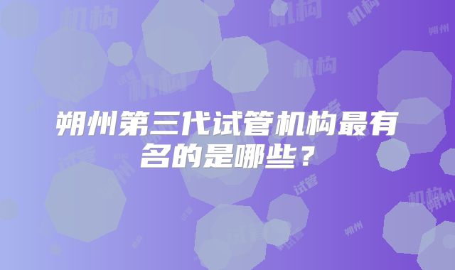 朔州第三代试管机构最有名的是哪些？