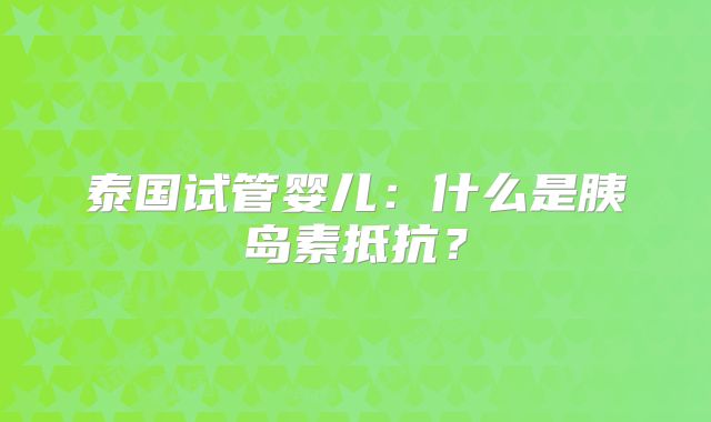 泰国试管婴儿：什么是胰岛素抵抗？