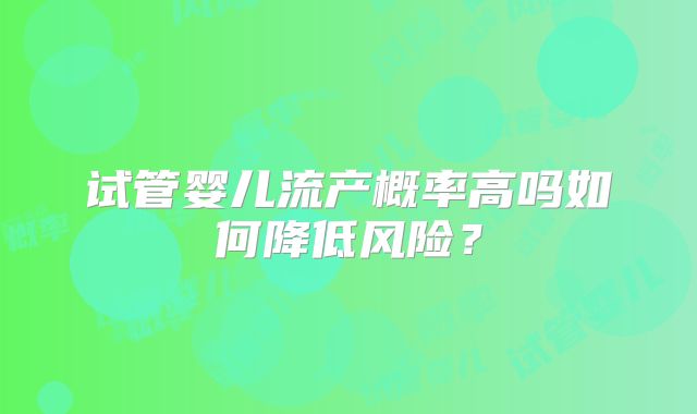 试管婴儿流产概率高吗如何降低风险？