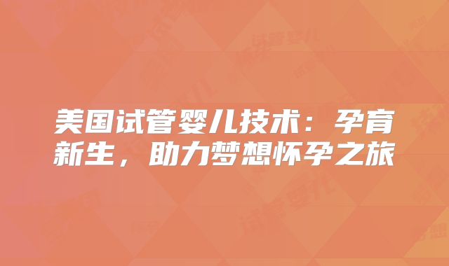 美国试管婴儿技术：孕育新生，助力梦想怀孕之旅