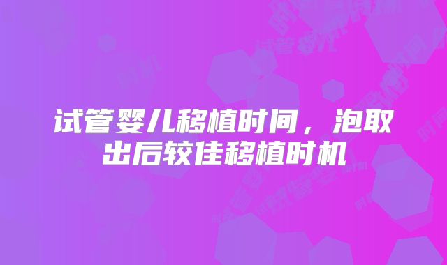试管婴儿移植时间，泡取出后较佳移植时机