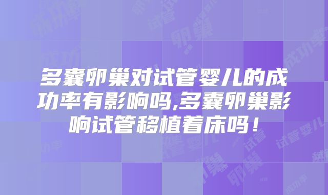 多囊卵巢对试管婴儿的成功率有影响吗,多囊卵巢影响试管移植着床吗！
