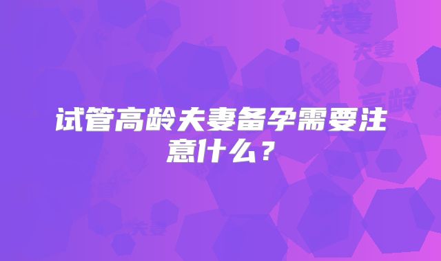试管高龄夫妻备孕需要注意什么?