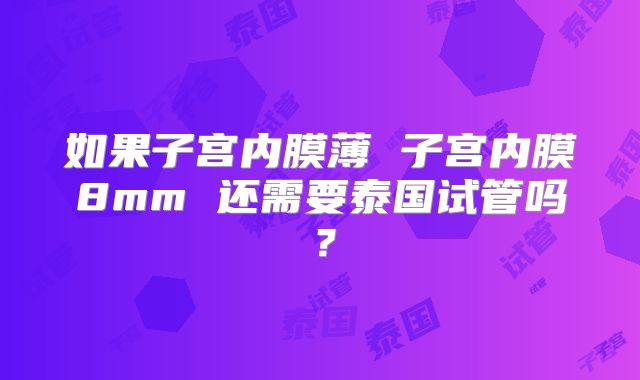如果子宫内膜薄 子宫内膜8mm 还需要泰国试管吗？