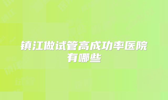 镇江做试管高成功率医院有哪些