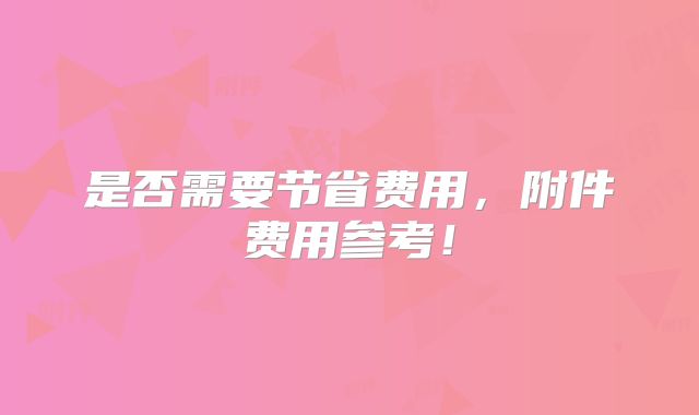 是否需要节省费用，附件费用参考！