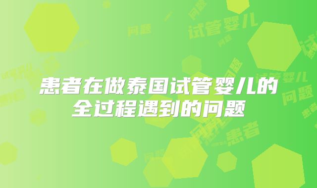 患者在做泰国试管婴儿的全过程遇到的问题