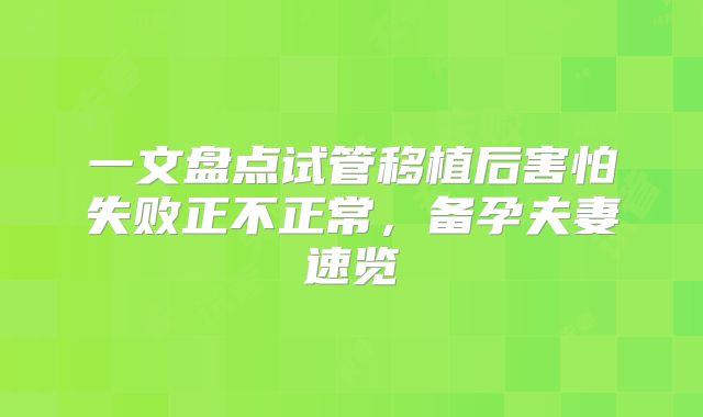 一文盘点试管移植后害怕失败正不正常，备孕夫妻速览
