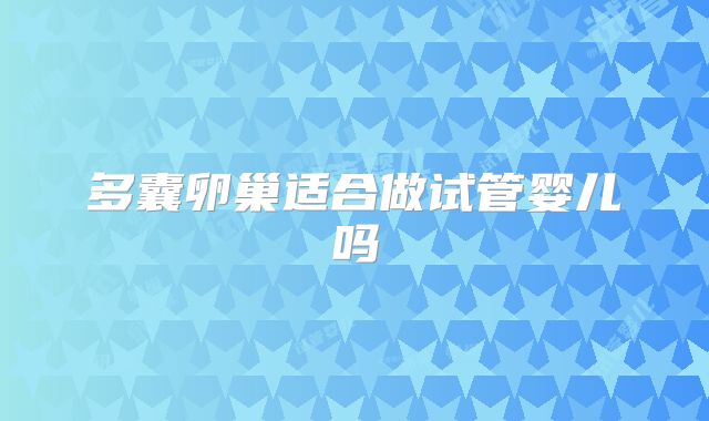 多囊卵巢适合做试管婴儿吗