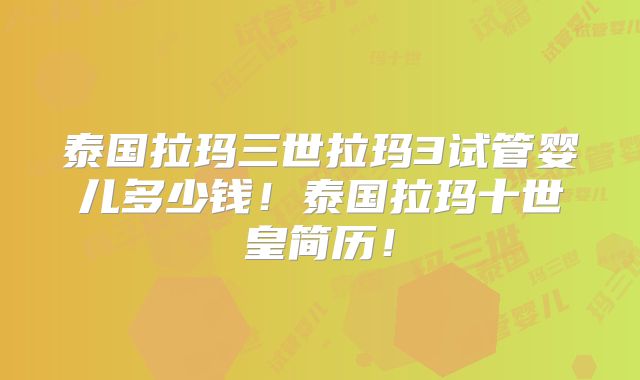 泰国拉玛三世拉玛3试管婴儿多少钱！泰国拉玛十世皇简历！