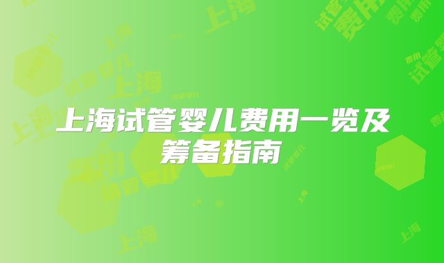 上海试管婴儿费用一览及筹备指南