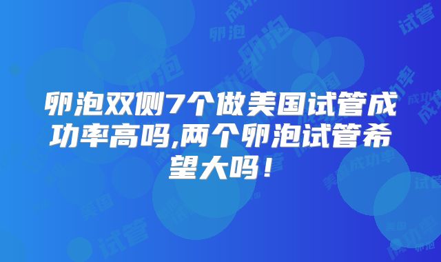 卵泡双侧7个做美国试管成功率高吗,两个卵泡试管希望大吗！