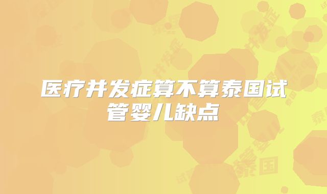 医疗并发症算不算泰国试管婴儿缺点