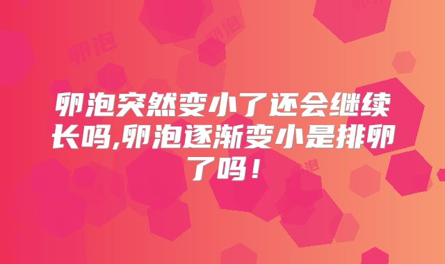 卵泡突然变小了还会继续长吗,卵泡逐渐变小是排卵了吗!