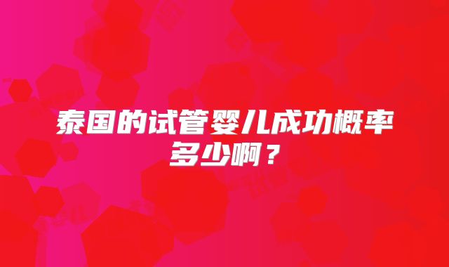 泰国的试管婴儿成功概率多少啊？