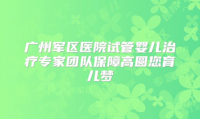 广州军区医院试管婴儿治疗专家团队保障高圆您育儿梦