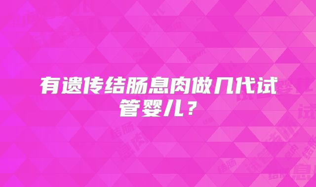 有遗传结肠息肉做几代试管婴儿？
