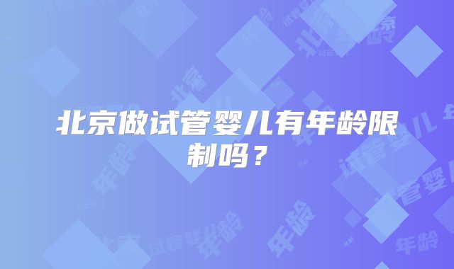 北京做试管婴儿有年龄限制吗？