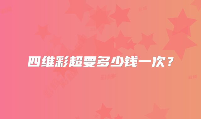 四维彩超要多少钱一次？