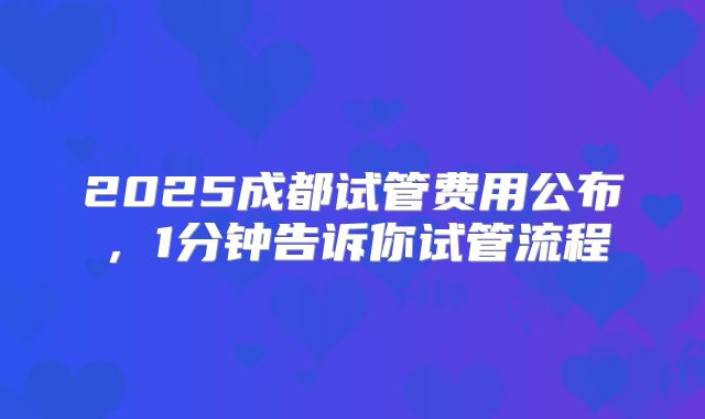 2025成都试管费用公布，1分钟告诉你试管流程