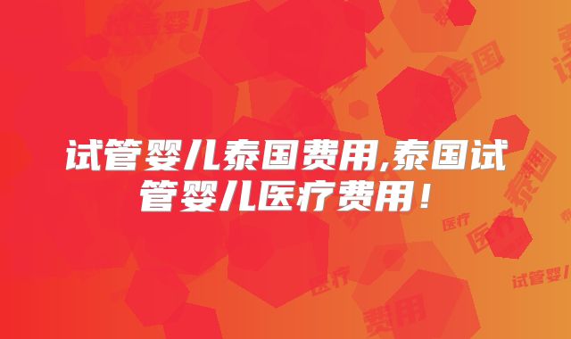 试管婴儿泰国费用,泰国试管婴儿医疗费用！