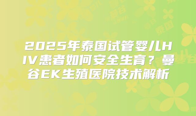 2025年泰国试管婴儿HIV患者如何安全生育？曼谷EK生殖医院技术解析