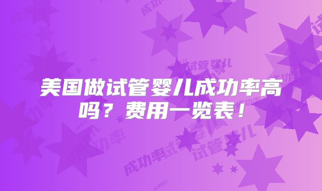 美国做试管婴儿成功率高吗？费用一览表！