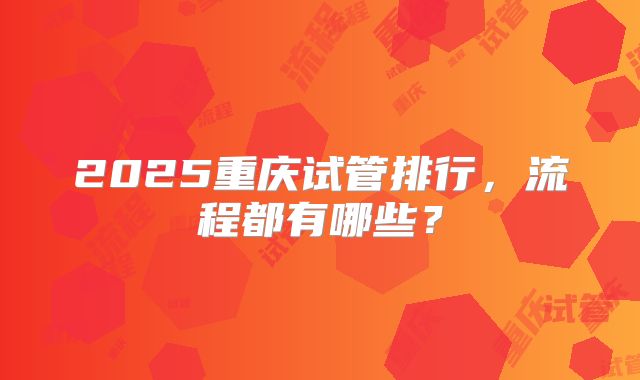 2025重庆试管排行，流程都有哪些？