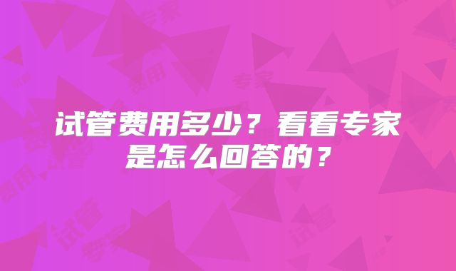 试管费用多少？看看专家是怎么回答的？