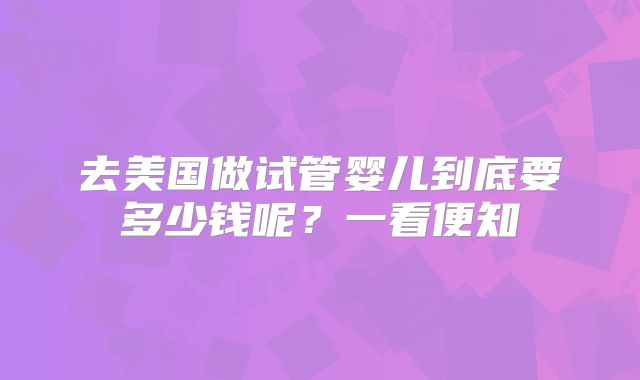 去美国做试管婴儿到底要多少钱呢？一看便知