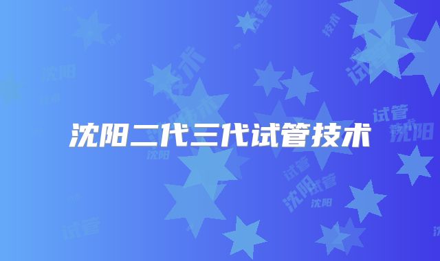沈阳二代三代试管技术