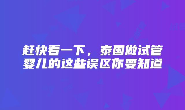 赶快看一下,泰国做试管婴儿的这些误区你要知道