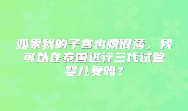 如果我的子宫内膜很薄，我可以在泰国进行三代试管婴儿受吗？