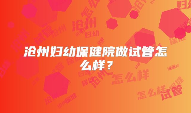 沧州妇幼保健院做试管怎么样?