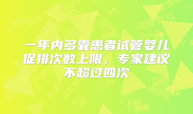 一年内多囊患者试管婴儿促排次数上限，专家建议不超过四次