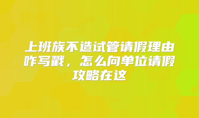 上班族不造试管请假理由咋写戳，怎么向单位请假攻略在这