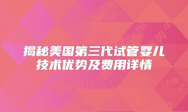揭秘美国第三代试管婴儿技术优势及费用详情