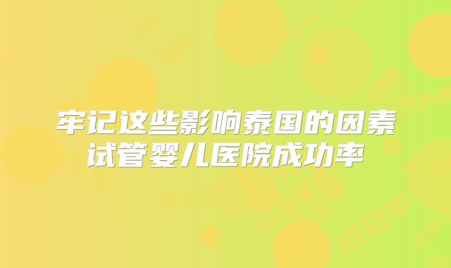 牢记这些影响泰国的因素试管婴儿医院成功率