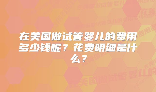 在美国做试管婴儿的费用多少钱呢?花费明细是什么?