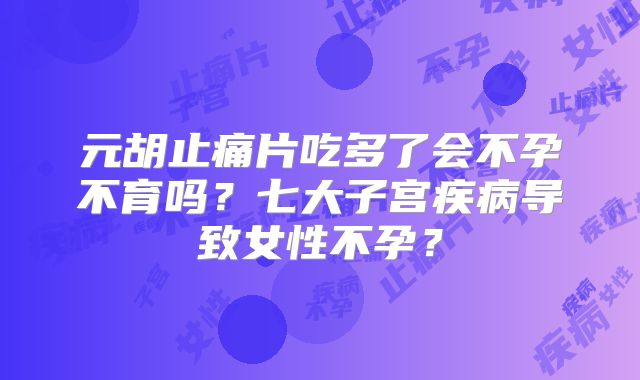 元胡止痛片吃多了会不孕不育吗？七大子宫疾病导致女性不孕？